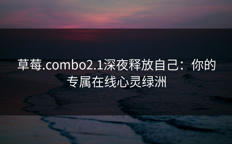草莓.combo2.1深夜释放自己：你的专属在线心灵绿洲
