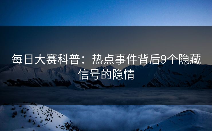 每日大赛科普：热点事件背后9个隐藏信号的隐情