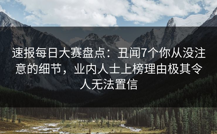 速报每日大赛盘点：丑闻7个你从没注意的细节，业内人士上榜理由极其令人无法置信
