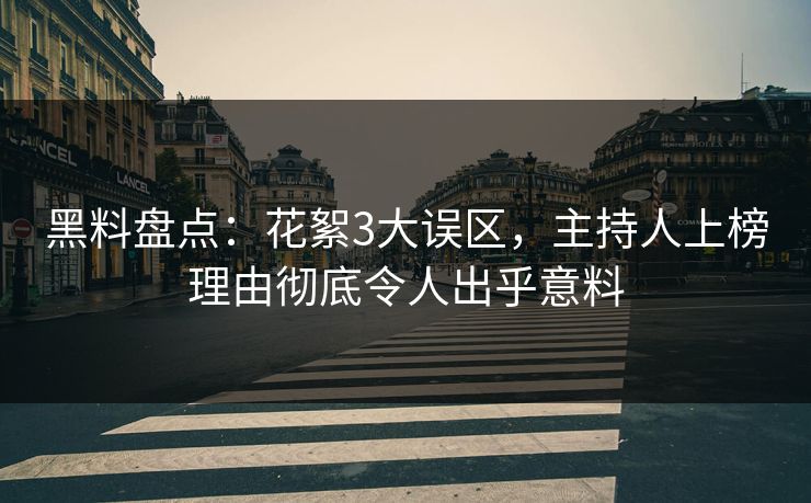 黑料盘点：花絮3大误区，主持人上榜理由彻底令人出乎意料