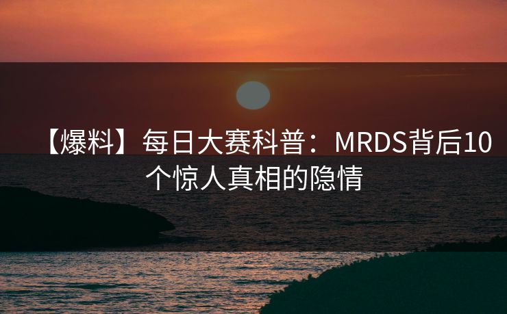 【爆料】每日大赛科普：MRDS背后10个惊人真相的隐情