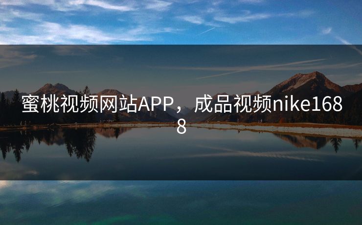 蜜桃视频网站APP，成品视频nike1688