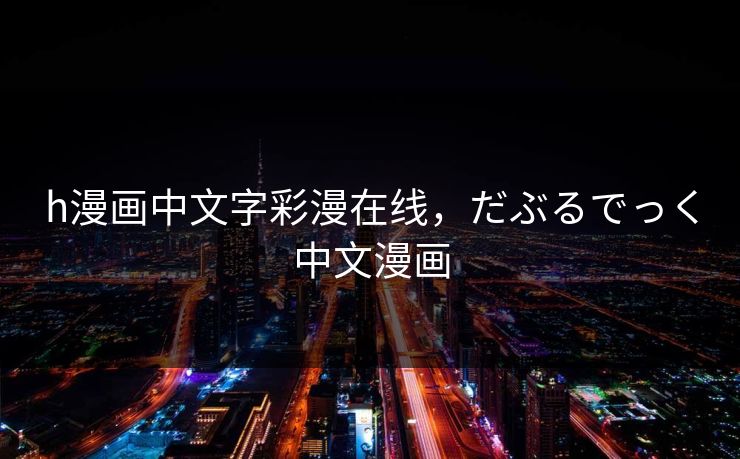 h漫画中文字彩漫在线，だぶるでっく中文漫画