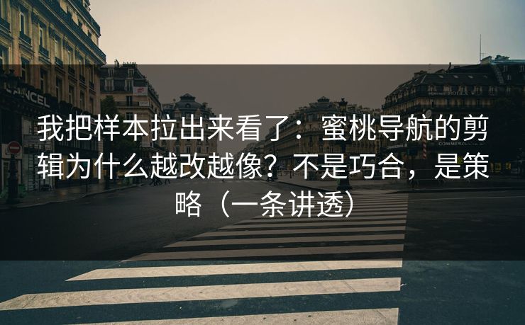我把样本拉出来看了：蜜桃导航的剪辑为什么越改越像？不是巧合，是策略（一条讲透）
