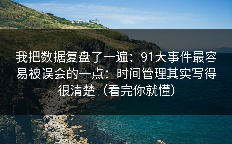 我把数据复盘了一遍：91大事件最容易被误会的一点：时间管理其实写得很清楚（看完你就懂）